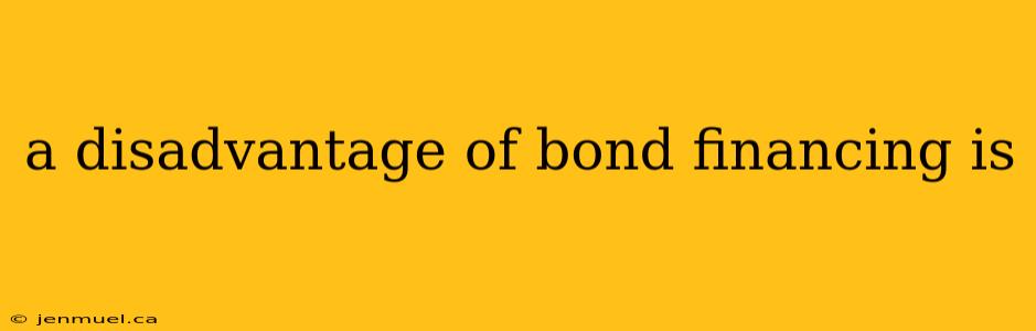 a disadvantage of bond financing is