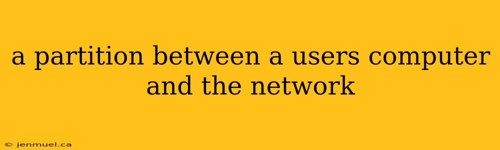 a partition between a users computer and the network