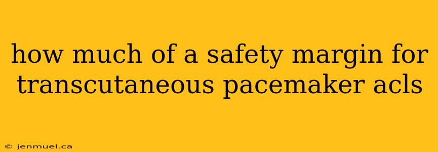 how much of a safety margin for transcutaneous pacemaker acls