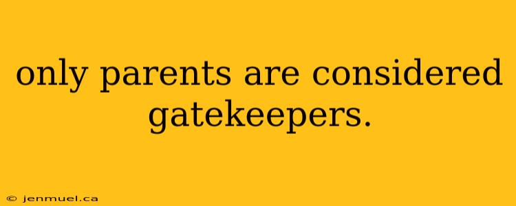 only parents are considered gatekeepers.